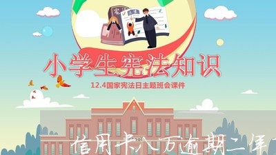 信用卡八万逾期二年了会怎么样/2023062907138