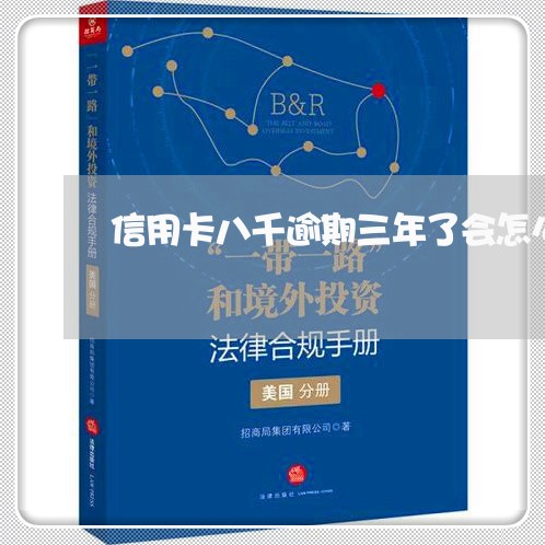 信用卡八千逾期三年了会怎么样 信用卡八千逾期三年了会怎么样