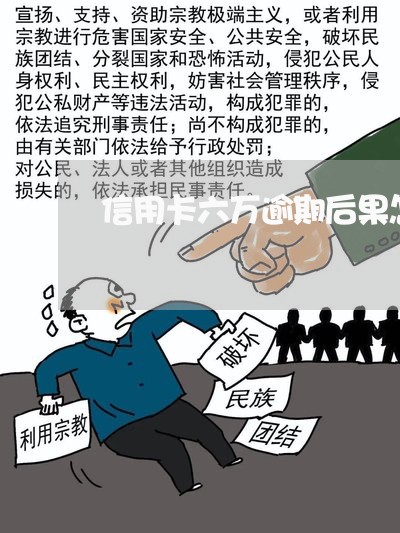 信用卡六万逾期后果怎么样 信用卡六万逾期后果怎么样