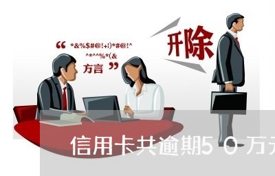 信用卡共逾期50万元会坐牢几年/2023030195159 信用卡共逾期50万元会坐牢几年/2023030195159