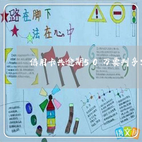 信用卡共逾期50万要判多少年/2023030140381 信用卡共逾期50万要判多少年/2023030140381
