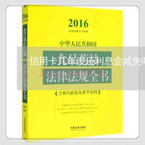 信用卡几年没还利息会减免吗/2023022849372 信用卡几年没还利息会减免吗/2023022849372