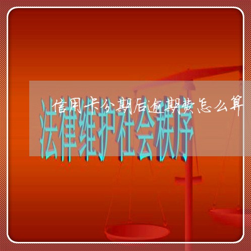 信用卡分期后逾期费怎么算 信用卡分期后逾期费怎么算