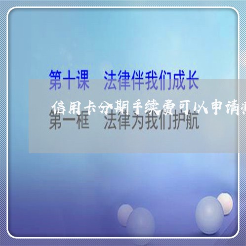 信用卡分期手续费可以申请减免吗 信用卡分期手续费可以申请减免吗