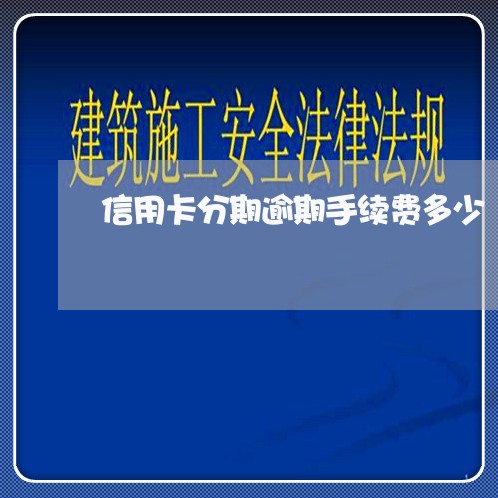 信用卡分期逾期手续费多少/2023042152794