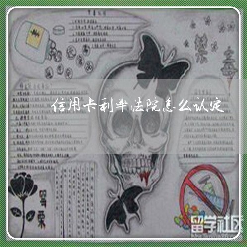 信用卡利率法院怎么认定 信用卡利率法院怎么认定