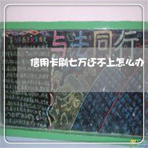 信用卡刷七万还不上怎么办 信用卡刷七万还不上怎么办