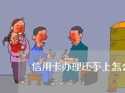 信用卡办理还不上怎么办