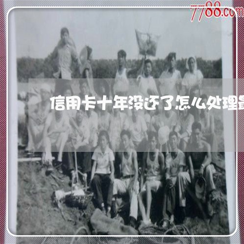 信用卡十年没还了怎么处理最有效