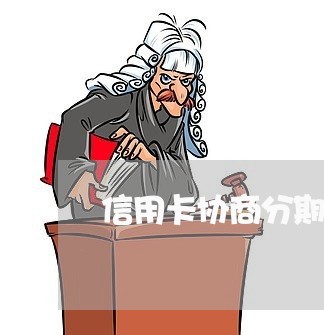 信用卡协商分期需要什么材料/2023022704926