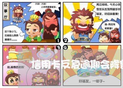 信用卡反复逾期会降额吗 信用卡反复逾期会降额吗
