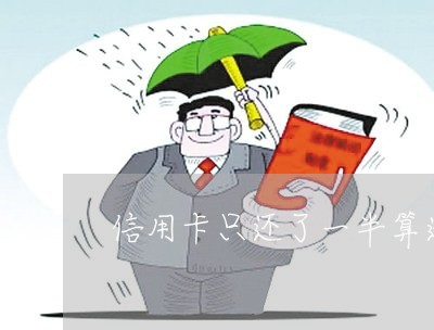 信用卡只还了一半算逾期吗/2023061126462 信用卡只还了一半算逾期吗/2023061126462
