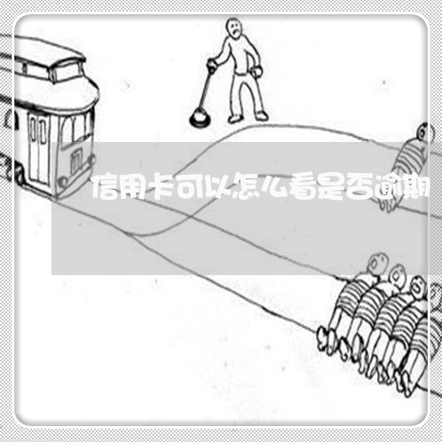 信用卡可以怎么看是否逾期 信用卡可以怎么看是否逾期