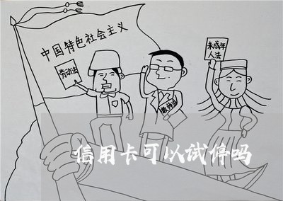 信用卡可以试停吗 信用卡可以试停吗