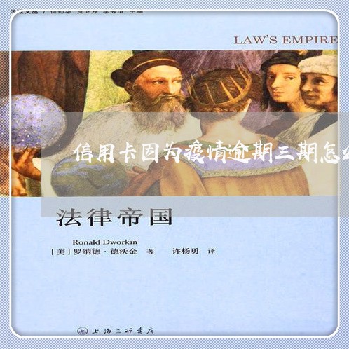 信用卡因为疫情逾期三期怎么办 信用卡因为疫情逾期三期怎么办