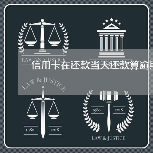 信用卡在还款当天还款算逾期吗 信用卡在还款当天还款算逾期吗
