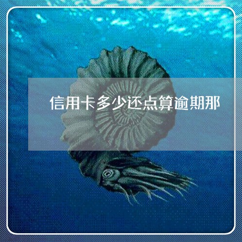 信用卡多少还点算逾期那 信用卡多少还点算逾期那