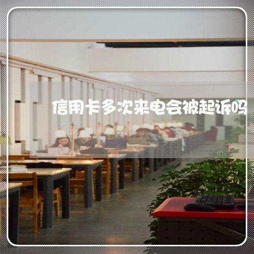 信用卡多次来电会被起诉吗