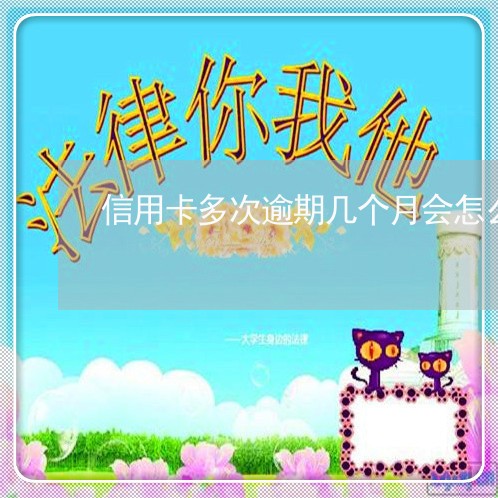 信用卡多次逾期几个月会怎么样 信用卡多次逾期几个月会怎么样