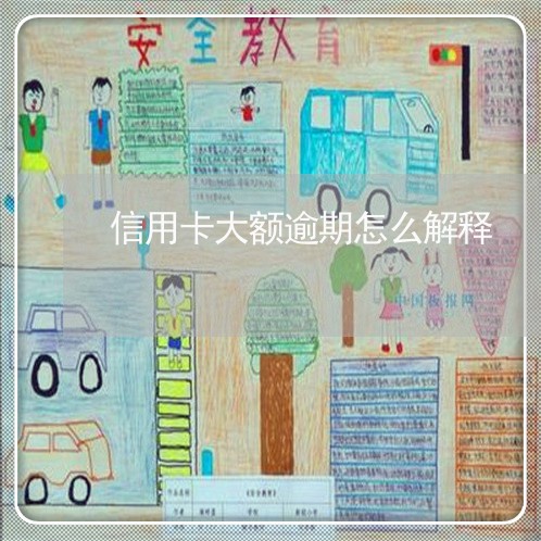 信用卡大额逾期怎么解释 信用卡大额逾期怎么解释