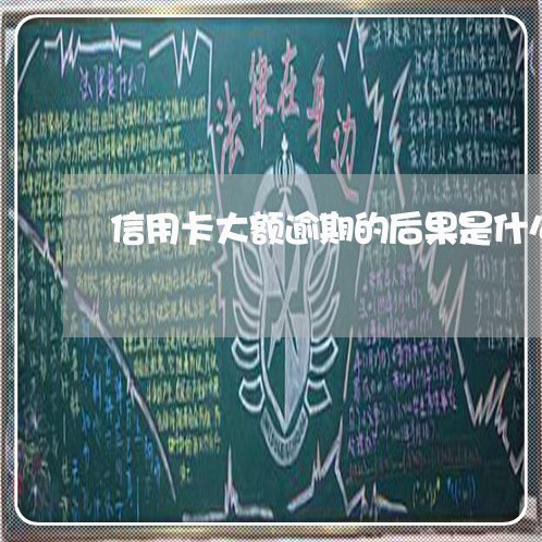 信用卡大额逾期的后果是什么意思 信用卡大额逾期的后果是什么意思