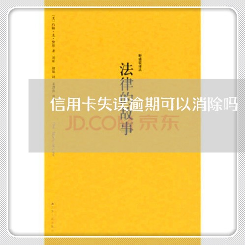 信用卡失误逾期可以消除吗 信用卡失误逾期可以消除吗
