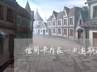 信用卡存在一次逾期记录 信用卡存在一次逾期记录