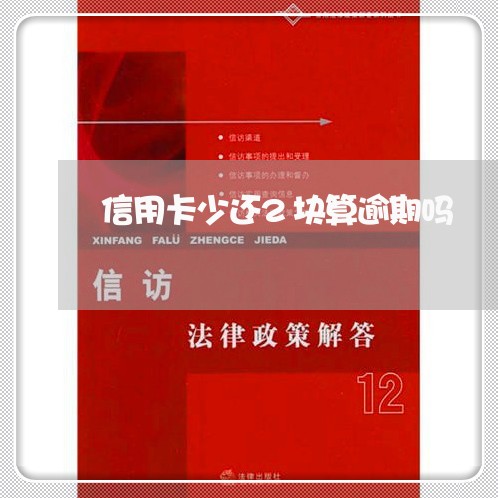 信用卡少还2块算逾期吗 信用卡少还2块算逾期吗