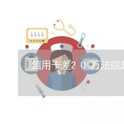 信用卡差20万法院起诉 信用卡差20万法院起诉