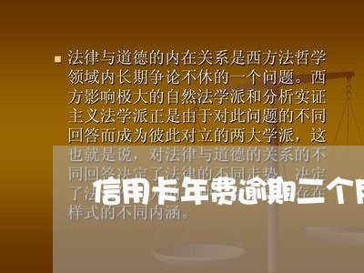信用卡年费逾期二个月补救 信用卡年费逾期二个月补救