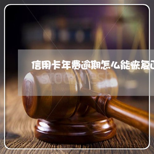 信用卡年费逾期怎么能恢复正常 信用卡年费逾期怎么能恢复正常