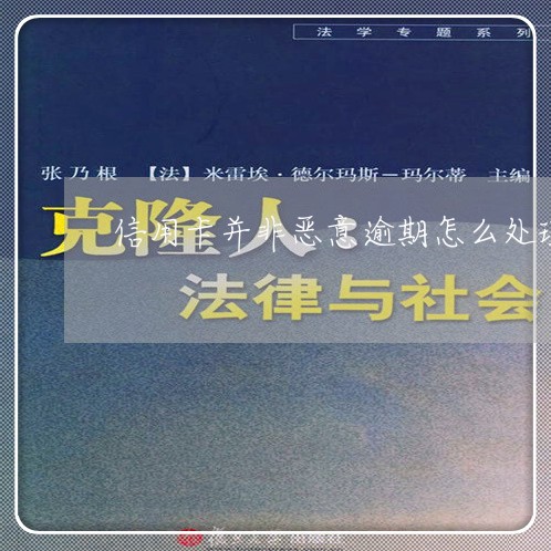 信用卡并非恶意逾期怎么处理/2023061671503