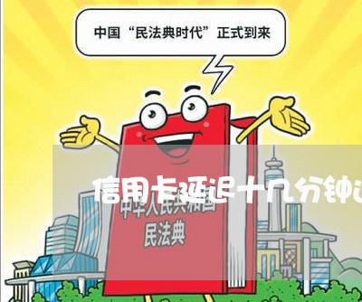 信用卡延迟十几分钟还/2023090828178