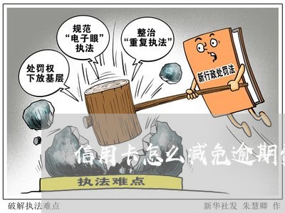 信用卡怎么减免逾期费/2023061659380