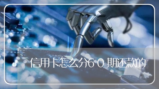 信用卡怎么分60期还款的/2023100820382