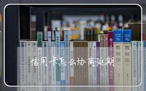 信用卡怎么协商延期/2023081290692