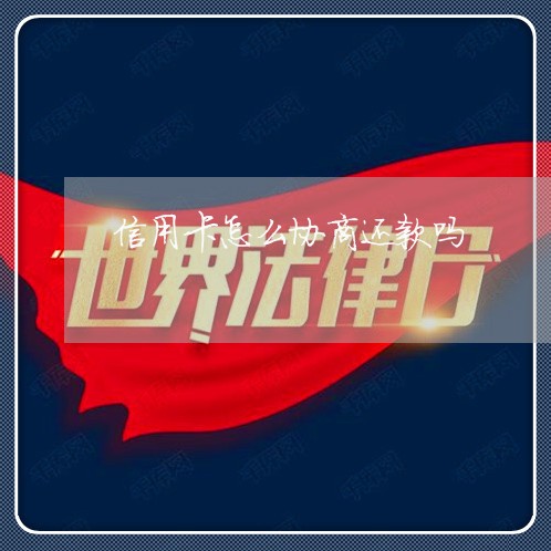 信用卡怎么协商还款吗 信用卡怎么协商还款吗