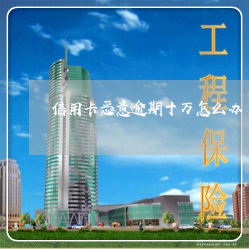 信用卡恶意逾期十万怎么办/2023080377472