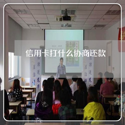 信用卡打什么协商还款/2023071149571