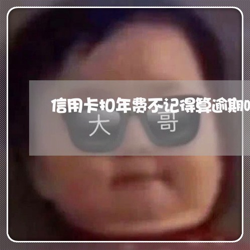 信用卡扣年费不记得算逾期吗/2023022803848 信用卡扣年费不记得算逾期吗/2023022803848