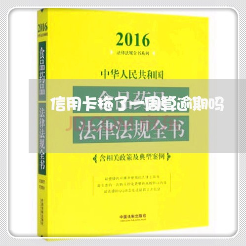 信用卡拖了一周算逾期吗 信用卡拖了一周算逾期吗