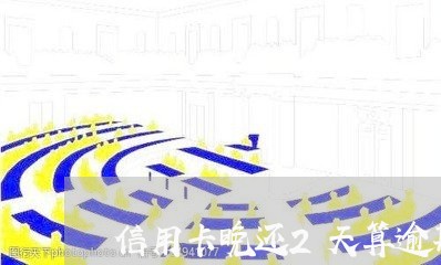 信用卡晚还2天算逾期吗中国银行 信用卡晚还2天算逾期吗中国银行