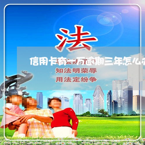 信用卡有一万逾期三年怎么办 信用卡有一万逾期三年怎么办