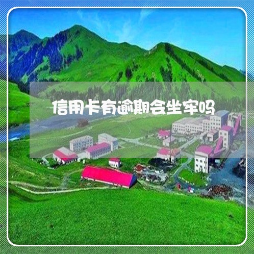 信用卡有逾期会坐牢吗 信用卡有逾期会坐牢吗