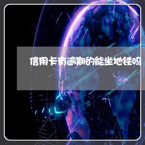 信用卡有逾期的能坐地铁吗 信用卡有逾期的能坐地铁吗