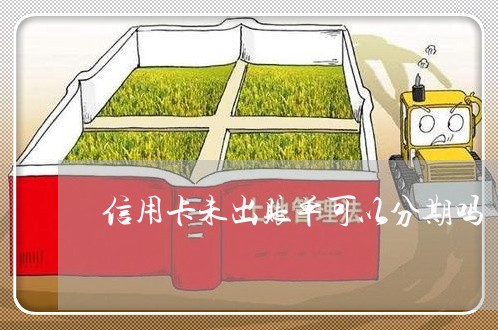 信用卡未出账单可以分期吗