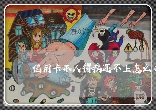 信用卡本人得病还不上怎么办 信用卡本人得病还不上怎么办