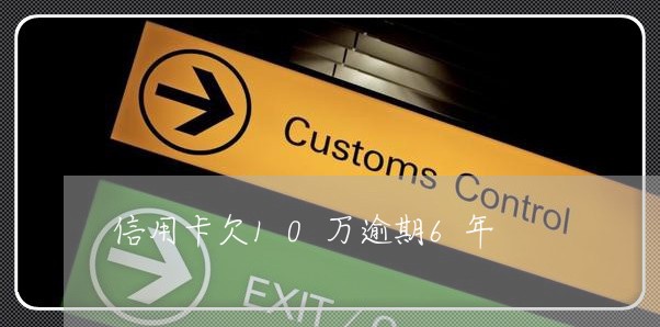 信用卡欠10万逾期6年 信用卡欠10万逾期6年