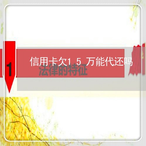 信用卡欠15万能代还吗 信用卡欠15万能代还吗