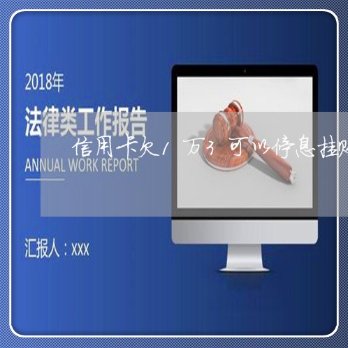 信用卡欠1万3可以停息挂账嘛 信用卡欠1万3可以停息挂账嘛